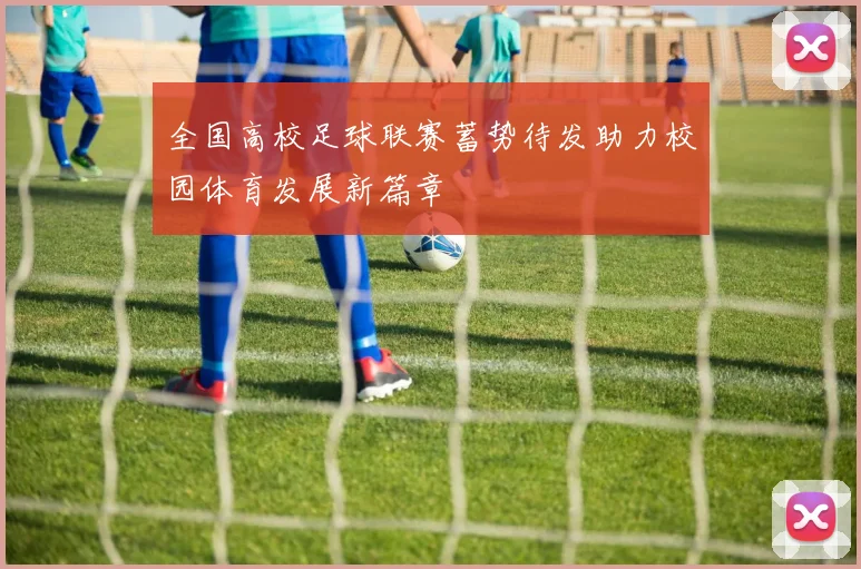 全国高校足球联赛蓄势待发助力校园体育发展新篇章