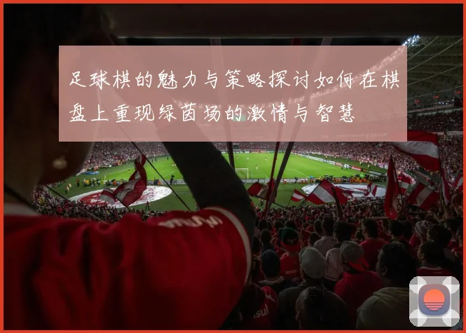 足球棋的魅力与策略探讨如何在棋盘上重现绿茵场的激情与智慧