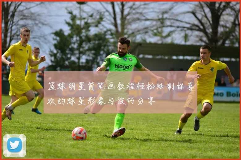 篮球明星简笔画教程轻松绘制你喜欢的球星形象与技巧分享